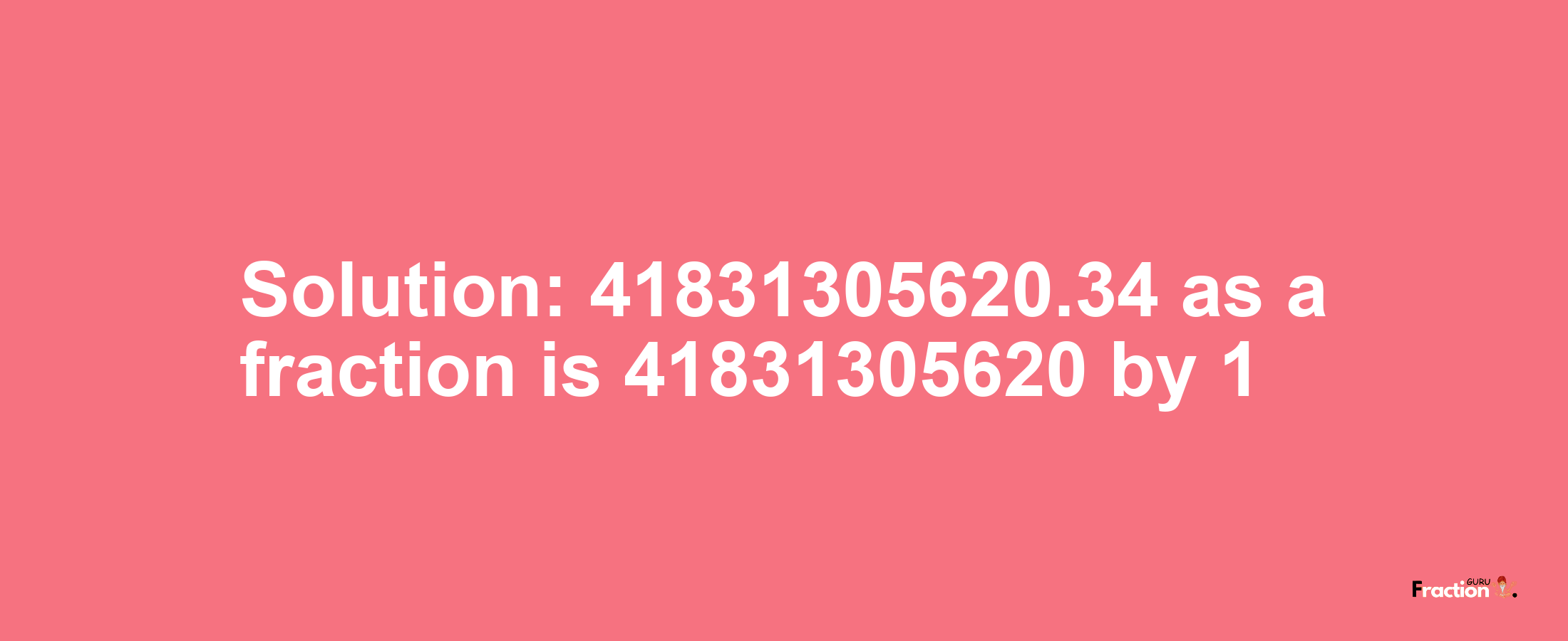Solution:41831305620.34 as a fraction is 41831305620/1